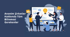 Anonim Şirket Hakkında Tüm Bilinmesi Gerekenler