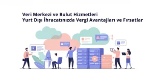 Veri Merkezi ve Bulut Hizmetleri Yurt Dışı İhracatınızda Vergi Avantajları ve Fırsatlar