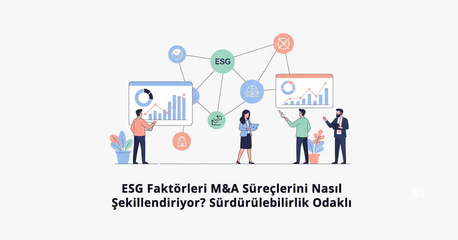 ESG Faktörleri M&A Süreçlerini Nasıl Şekillendiriyor? Sürdürülebilirlik Odaklı Birleşmeler