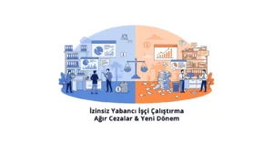 İzinsiz Yabancı İşçi Çalıştırma Dönemi Bitiyor: İşverenlere Yeni Yükümlülükler ve Ağır Maliyetler İzinsiz Yabancı İşçi Çalıştırma