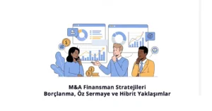 M&A Finansman Stratejileri, Borçlanma, Öz Sermaye ve Hibrit Yaklaşımlar