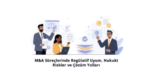 M&A Süreçlerinde Regülatif Uyum, Hukuki Riskler ve Çözüm Yolları