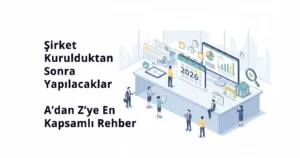 Şirket Kurulduktan Sonra Yapılacaklar 2026: A'dan Z'ye En Kapsamlı Yol Haritası