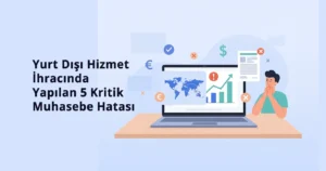 Yurt Dışı Hizmet İhracında Yapılan 5 Kritik Muhasebe Hatası