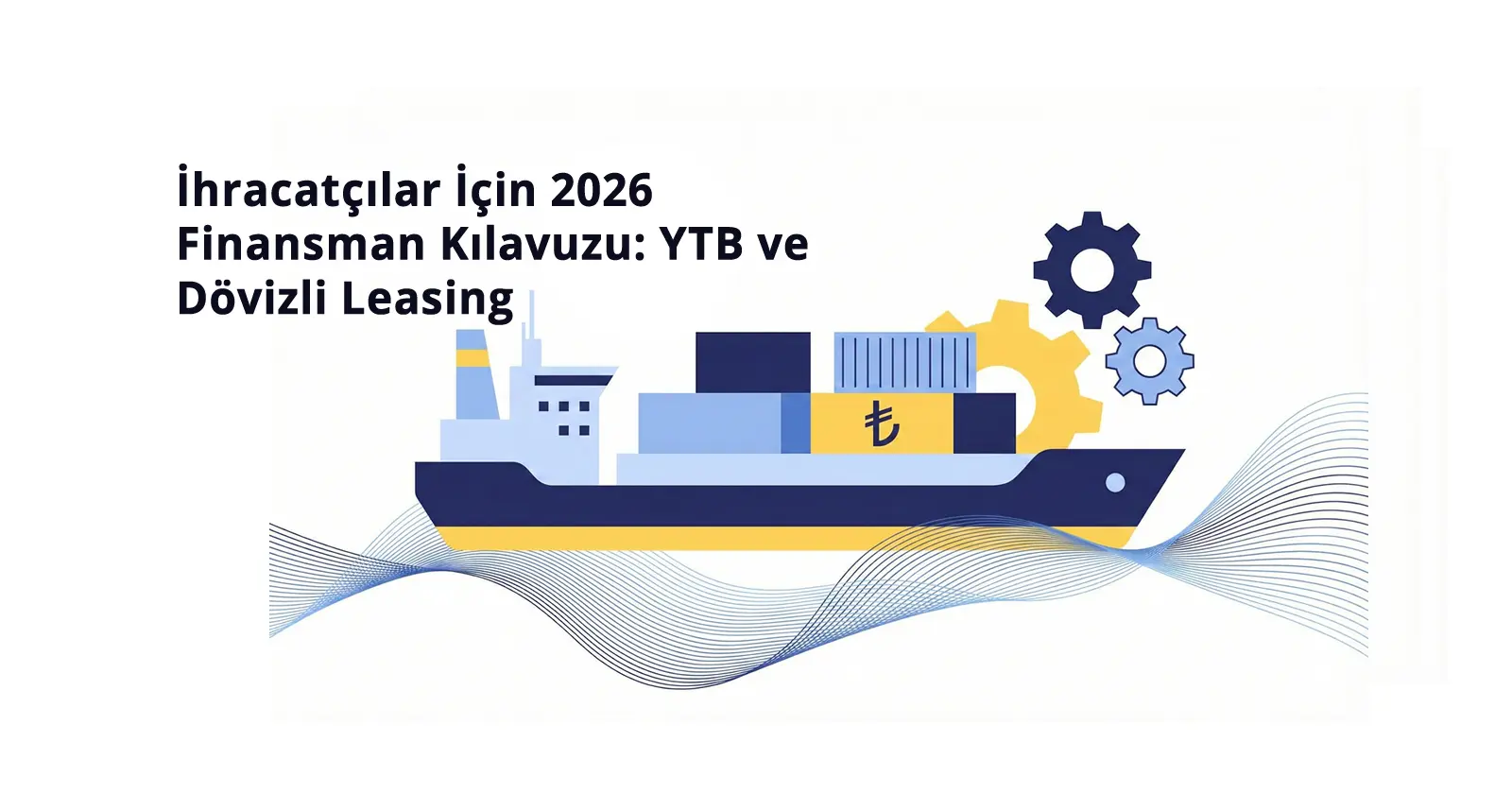 İhracatçılar İçin 2026 Finansman Kılavuzu: YTB ve Dövizli Leasing