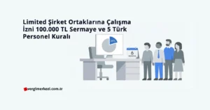 Limited Şirket Ortaklarına Çalışma İzni: 500.000 TL Sermaye ve 5 Türk Personel Kuralı Limited Şirket Ortaklarına Çalışma İzni 100.000 TL Sermaye ve 5 Türk Personel Kuralı