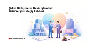 Şirket Birleşme ve Devir İşlemleri: 2026 Vergisiz Geçiş Rehberi Şirket Birleşme ve Devir İşlemleri 2026 Vergisiz Geçiş Rehberi