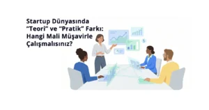 Startup Dünyasında Teori ve Pratik Farkı Hangi Mali Müşavirle Çalışmalısınız