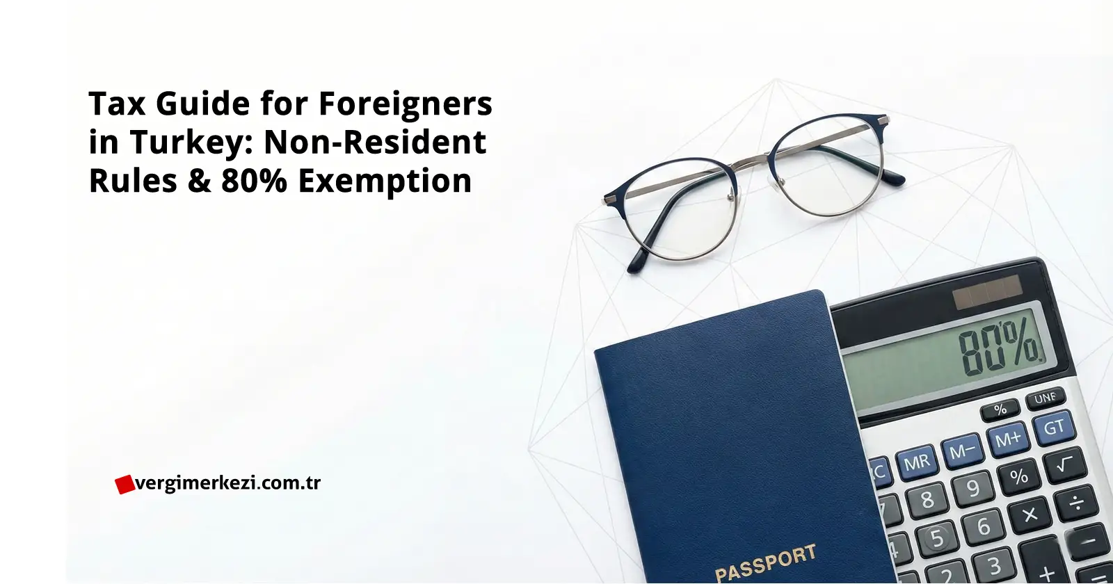 Tax Guide for Foreigners in Turkey: Non-Resident Rules & 80% Exemption