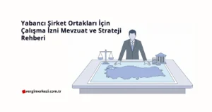 Yabancı Şirket Ortakları İçin Çalışma İzni: Mevzuat ve Strateji Rehberi (Güncel) Yabancı Şirket Ortakları İçin Çalışma İzni Mevzuat ve Strateji Rehberi