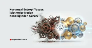 Kurumsal Entropi Yasası: İşletmeler Neden Kendiliğinden Çürür? Kurumsal Entropi Yasası İşletmeler Neden Kendiliğinden Çürür