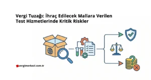 Vergi Tuzağı: İhraç Edilecek Mallara Verilen Test Hizmetlerinde Kritik Riskler Vergi Tuzağı İhraç Edilecek Mallara Verilen Test Hizmetlerinde Kritik Riskler