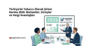 Türkiye’de Yabancı Olarak Şirket Kurma 2026 Maliyetler, Süreçler ve Vergi Avantajları